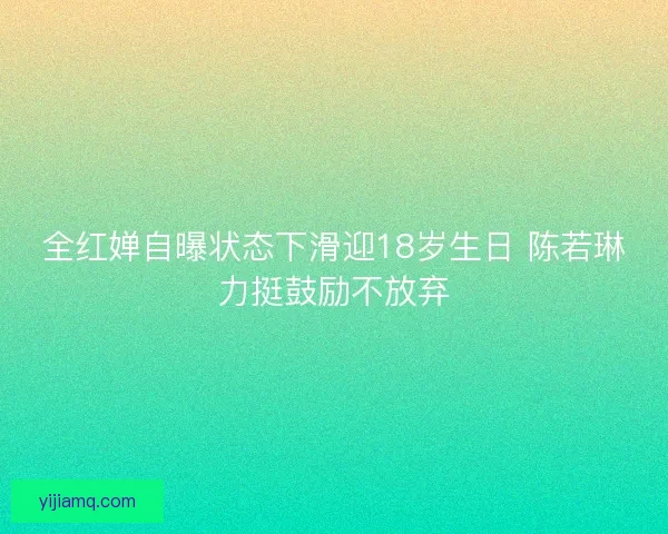 全红婵自曝状态下滑迎18岁生日 陈若琳力挺鼓励不放弃