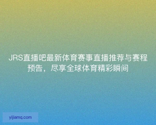 JRS直播吧最新体育赛事直播推荐与赛程预告，尽享全球体育精彩瞬间