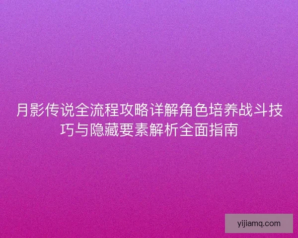 月影传说全流程攻略详解角色培养战斗技巧与隐藏要素解析全面指南
