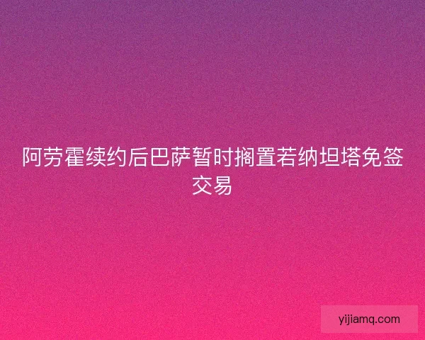 阿劳霍续约后巴萨暂时搁置若纳坦塔免签交易