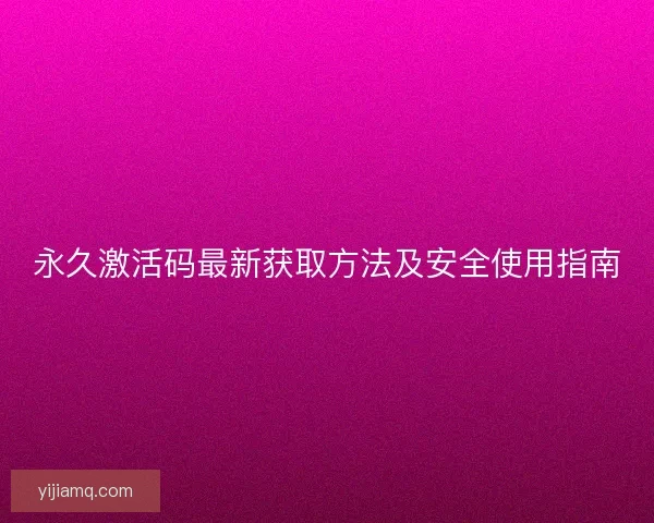 永久激活码最新获取方法及安全使用指南 永久激活码最新获取方法及安全使用指南
