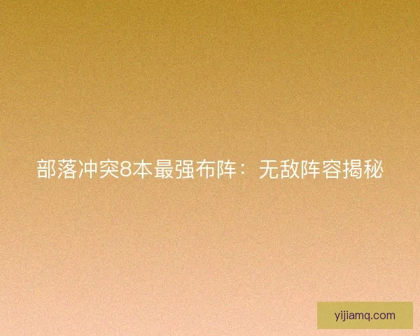 部落冲突8本最强布阵:无敌阵容揭秘 部落冲突8本最强布阵:无敌阵容揭秘