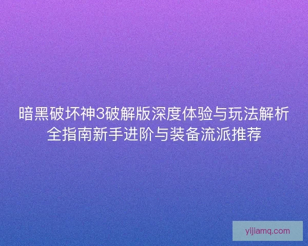 暗黑破坏神3破解版深度体验与玩法解析全指南新手进阶与装备流派推荐 暗黑破坏神3破解版深度体验与玩法解析全指南新手进阶与装备流派推荐