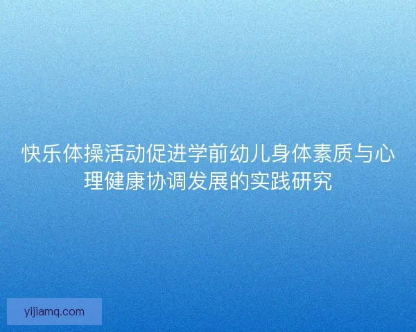 快乐体操活动促进学前幼儿身体素质与心理健康协调发展的实践研究 快乐体操活动促进学前幼儿身体素质与心理健康协调发展的实践研究