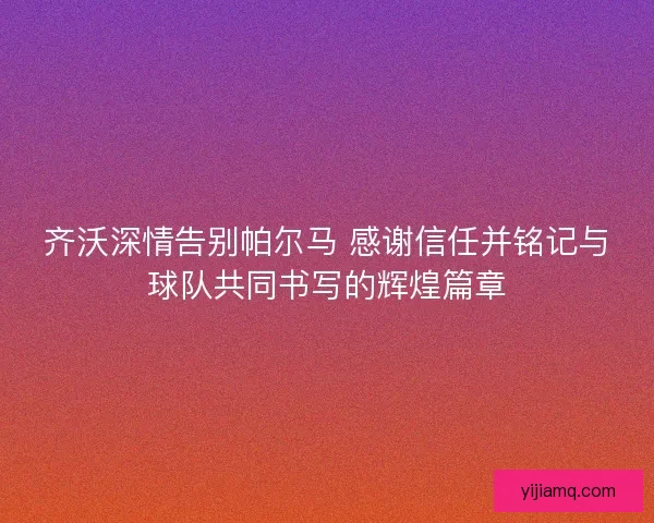 齐沃深情告别帕尔马 感谢信任并铭记与球队共同书写的辉煌篇章 齐沃深情告别帕尔马 感谢信任并铭记与球队共同书写的辉煌篇章