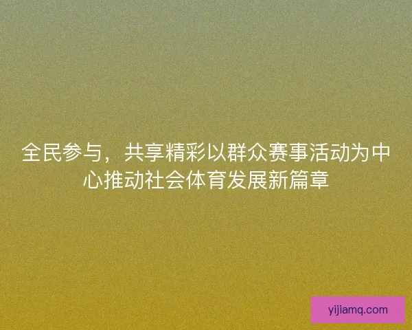 全民参与，共享精彩以群众赛事活动为中心推动社会体育发展新篇章