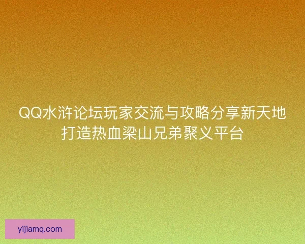 QQ水浒论坛玩家交流与攻略分享新天地打造热血梁山兄弟聚义平台 QQ水浒论坛玩家交流与攻略分享新天地打造热血梁山兄弟聚义平台