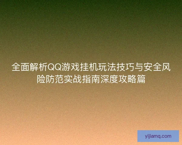 全面解析QQ游戏挂机玩法技巧与安全风险防范实战指南深度攻略篇 全面解析QQ游戏挂机玩法技巧与安全风险防范实战指南深度攻略篇
