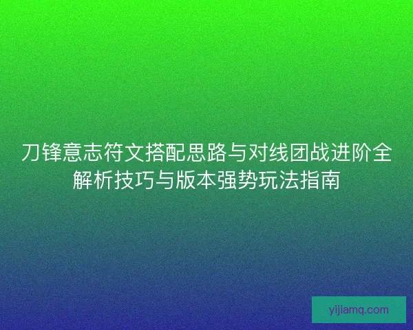 刀锋意志符文搭配思路与对线团战进阶全解析技巧与版本强势玩法指南 刀锋意志符文搭配思路与对线团战进阶全解析技巧与版本强势玩法指南