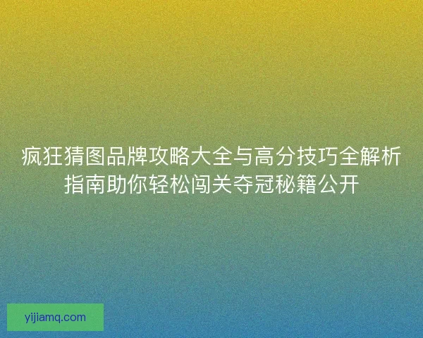 疯狂猜图品牌攻略大全与高分技巧全解析指南助你轻松闯关夺冠秘籍公开